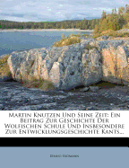 Martin Knutzen Und Seine Zeit: Ein Beitrag Zur Geschichte Der Wolfischen Schule Und Insbesondere Zur Entwicklungsgeschichte Kants