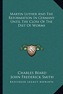 Martin Luther And The Reformation In Germany Until The Close Of The Diet Of Worms