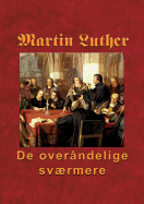 Martin Luther - De over?ndelige svrmere: Hvordan n?den blev kbt p? korset og uddeles i Ordet og sakramenterne