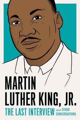 Martin Luther King, Jr.: The Last Interview: And Other Conversations - King, Martin Luther, Dr.