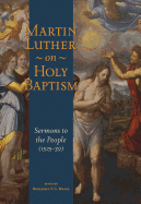 Martin Luther on Holy Baptism: Sermons to the People 1525-39