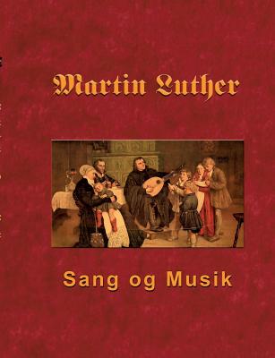 Martin Luther - Sang og Musik: Martin Luthers forord og sange - Andersen, Finn B (Editor)