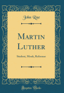 Martin Luther: Student, Monk, Reformer (Classic Reprint)
