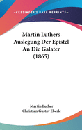 Martin Luthers Auslegung Der Epistel An Die Galater (1865)