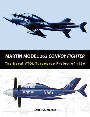 Martin Model 262 Convoy Fighter: The Naval VTOL Turboprop Project of 1950 - Zichek, Jared A