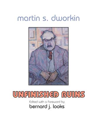 Martin S. Dworkin: Unfinished Ruins - Dworkin, Martin S