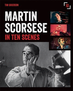 Martin Scorsese in Ten Scenes: The Stories Behind the Key Moments of Cinematic Genius