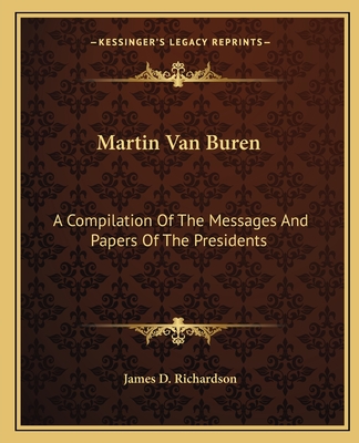 Martin Van Buren: A Compilation of the Messages and Papers of the Presidents - Richardson, James D