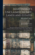 Martindale's Unclaimed Money, Lands and Estates Manual: Devoted to the Interests of All Who Are in Search of Unclaimed Money, Lands or Estates, Next of Kin, Heirs at Law, Legatees, Etc.