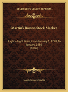 Martin's Boston Stock Market: Eighty-Eight Years, From January 1, 1798, To January, 1886 (1886)