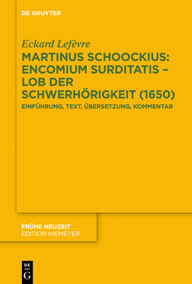 Martinus Schoockius: Encomium Surditatis - Lob Der Schwerhrigkeit (1650): Einfhrung, Text, bersetzung, Kommentar - Lefvre, Eckard