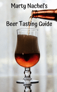 Marty Nachel's Beer Tasting Guide: How to Evaluate and Enjoy Your Favorite Beers