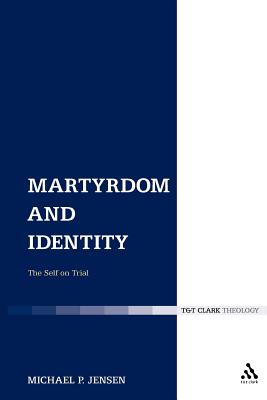 Martyrdom and Identity: The Self on Trial - Jensen, Michael P