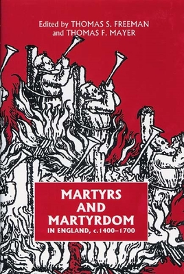 Martyrs and Martyrdom in England, C.1400-1700 - Freeman, Thomas S (Contributions by), and Mayer, Thomas (Contributions by), and Ryrie, Alec (Contributions by)