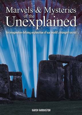 Marvels and Mysteries of the Unexplained: an Imagination-defying Exploration of Our World's Strangest Secrets - Farrington, Karen