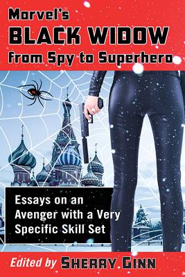 Marvel's Black Widow from Spy to Superhero: Essays on an Avenger with a Very Specific Skill Set - Ginn, Sherry (Editor)