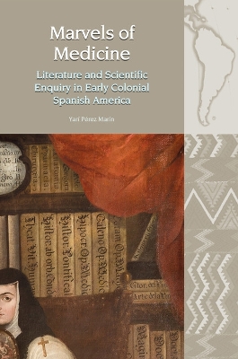 Marvels of Medicine: Literature and Scientific Enquiry in Early Colonial Spanish America - Prez Marn, Yar