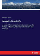 Marvels of Pond-Life: A year's Microscopic Recreations Among the Polyps, Infusoria, Rotifers, Water-bears and Polyzoa