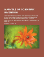 Marvels of Scientific Invention; An Interesting Account in Non-Technical Language of the Invention of Guns, Torpedoes, Submarines, Mines, Up-To-Date Smelting, Freezing, Colour Photography, and Many Other Recent Discoveries of Science