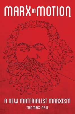 Marx in Motion: A New Materialist Marxism - Nail, Thomas