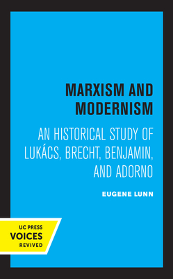 Marxism and Modernism: An Historical Study of Lukacs, Brecht, Benjamin, and Adorno - Lunn, Eugene