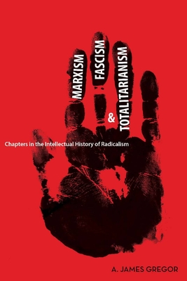 Marxism, Fascism, and Totalitarianism: Chapters in the Intellectual History of Radicalism - Gregor, A James