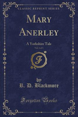 Mary Anerley, Vol. 1 of 3: A Yorkshire Tale (Classic Reprint) - Blackmore, R D