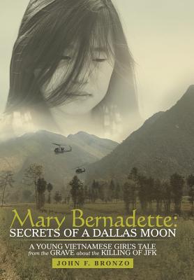 Mary Bernadette: Secrets of a Dallas Moon: A Young Vietnamese Girl's Tale from the Grave about the Killing of JFK - Bronzo, John F