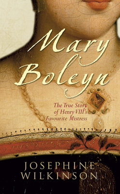 Mary Boleyn: The True Story of Henry VIII's Favourite Mistress - Wilkinson, Josephine