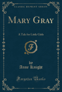 Mary Gray: A Tale for Little Girls (Classic Reprint)