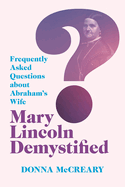 Mary Lincoln Demystified: Frequently Asked Questions about Abraham's Wife