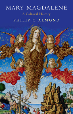 Mary Magdalene: A Cultural History - Almond, Philip C.