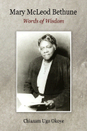 Mary McLeod Bethune: Words of Wisdom - Okoye, Chiazam Ugo, and Bethune, Mary McLeod