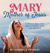 Mary, Mother of Jesus: A Rhyming Bible Story about Courage, Faith, and Obedience