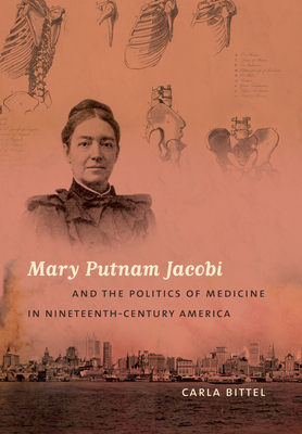 Mary Putnam Jacobi and the Politics of Medicine in Nineteenth-Century America - Bittel, Carla
