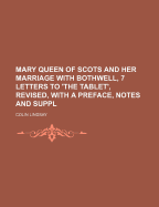 Mary Queen of Scots and Her Marriage with Bothwell, 7 Letters to 'The Tablet', Revised, with a Preface, Notes and Suppl