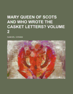 Mary Queen of Scots and Who Wrote the Casket Letters?; Volume 2