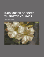 Mary Queen of Scots Vindicated Volume 2