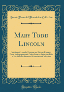 Mary Todd Lincoln: Settling of Lincoln Pension and Estate; Excerpts from Newspapers and Other Sources from the Files of the Lincoln Financial Foundation Collection (Classic Reprint)