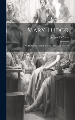 Mary Tudor: An Historical Drama in Two Parts, and Sonnets - de Vere, Aubrey