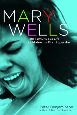 Mary Wells: The Tumultuous Life of Motown's First Superstar - Benjaminson, Peter