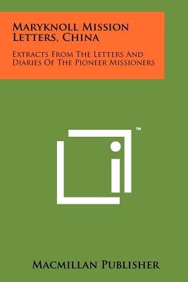 Maryknoll Mission Letters, China: Extracts from the Letters and Diaries of the Pioneer Missioners - MacMillan & Co