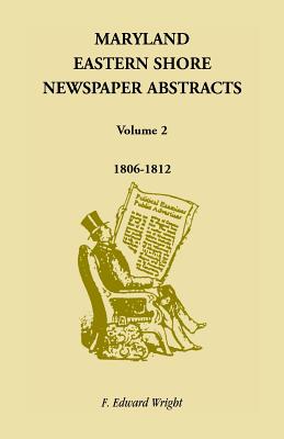 Maryland Eastern Shore Newspaper Abstracts, Volume 2: 1806-1812 - Wright, F Edward