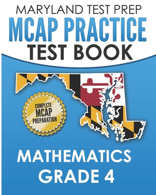 MARYLAND TEST PREP MCAP Practice Test Book Mathematics Grade 4: Complete Preparation for the MCAP Mathematics Assessments - Hawas, M