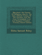 Maryland--The Pioneer of Religious Liberty: The Only Catholic Colony of the Thirteen and the First to Establish Civil and Religious Freedom