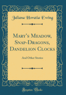 Mary's Meadow, Snap-Dragons, Dandelion Clocks: And Other Stories (Classic Reprint)