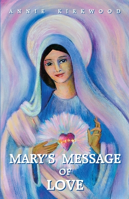 Mary's Message of Love: As Sent by Mary, the Mother of Jesus, to Her Messenger - Kirkwood, Annie