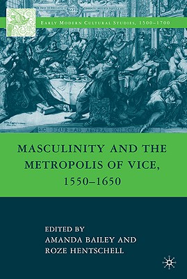 Masculinity and the Metropolis of Vice, 1550-1650 - Bailey, A, and Hentschell, R