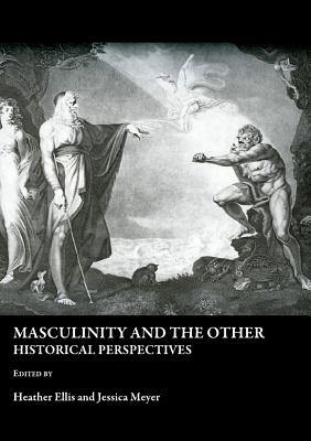 Masculinity and the Other: Historical Perspectives - Ellis, Heather (Editor), and Meyer, Jessica (Editor)