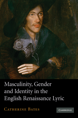 Masculinity, Gender and Identity in the English Renaissance Lyric - Bates, Catherine